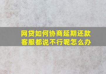 网贷如何协商延期还款 客服都说不行呢怎么办